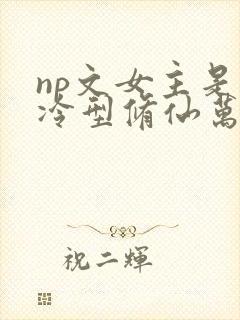 np文女主是清冷型修仙万人迷