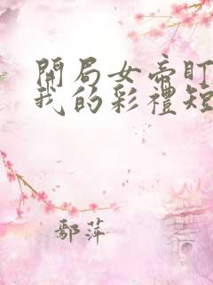 开局女帝盯上了我的彩礼短剧在线免费