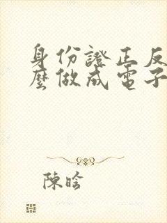 身份证正反面怎么做成电子版的