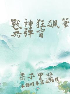 战神狂飙笔趣阁无弹窗