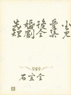 先婚后爱小甜妻短剧全集免费播放