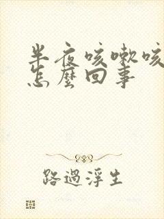 半夜咳嗽咳吐了怎么回事