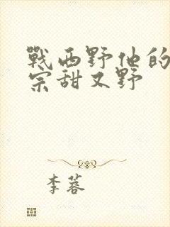 战西野他的小祖宗甜又野