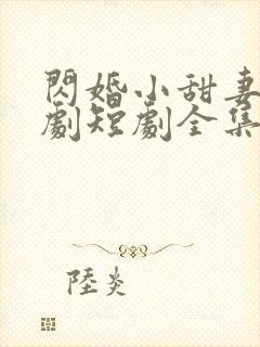 闪婚小甜妻电视剧短剧全集免费观看