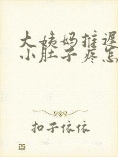 大姨妈推迟六天小肚子疼怎么回事