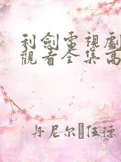 利剑电视剧免费观看全集高清版