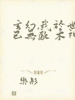 玄幻,我于世间已无敌 木神长方
