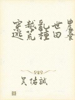 穿越乱世农女,逃荒种田养娃忙