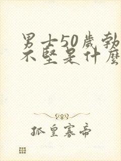 男士50岁勃起不坚是什么原因