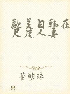 欧美日韩在线大尺度人妻