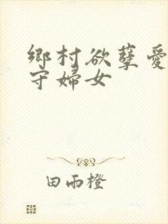 乡村欲孽爱上留守妇女