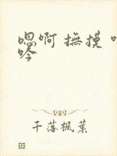 嗯啊 抚摸 呻吟