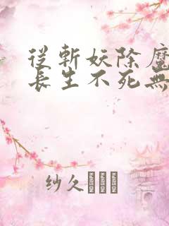 从斩妖除魔开始长生不死无错版txt