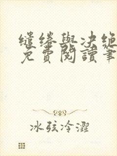 缱绻与决绝全文免费阅读笔趣阁无弹窗