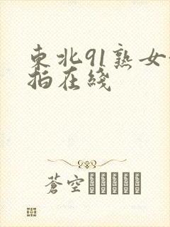 东北91熟女偷拍在线