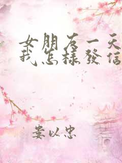 女朋友一天不理我怎样发信息给他