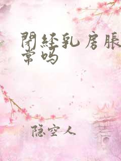 闭经乳房胀痛正常吗