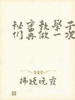 秘密教学子豪我们再做一次吧