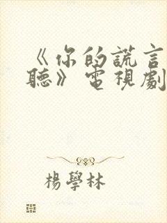 《你的谎言也动听》电视剧