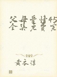 父母爱情45集全集免费完整版