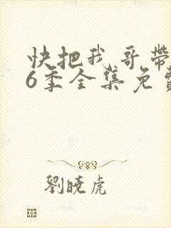快把我哥带走第6季全集免费观看