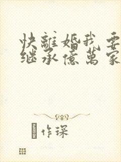 快离婚我要回家继承亿万家产短剧全集抢先看