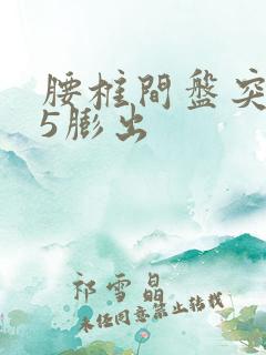 腰椎间盘突4 5膨出