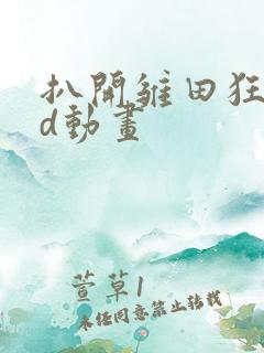 扒开雏田狂揉3d动画