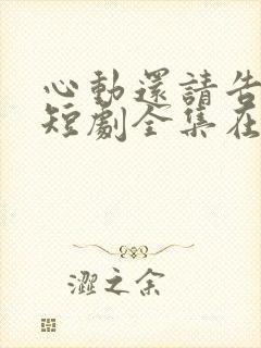 心动还请告诉我短剧全集在线观看