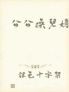 公公操儿媳妇的
