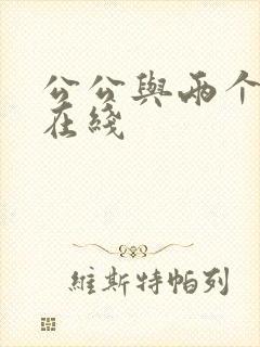 公公与两个儿媳在线