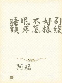 睡眠不好引发的头疼怎样缓解