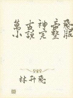 万古神帝飞天鱼小说完整版在线阅读