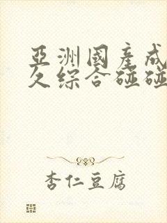 亚洲国产成人久久综合碰碰