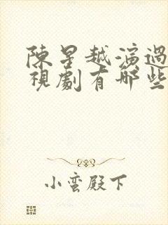 陈星越演过的电视剧有哪些