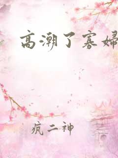 高潮了寡妇一