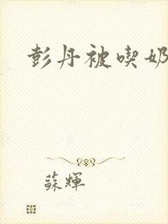 彭丹被吃奶