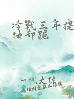 冷战三年提离婚他却跪