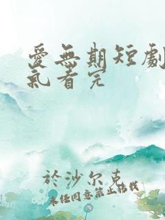 爱无期短剧一口气看完