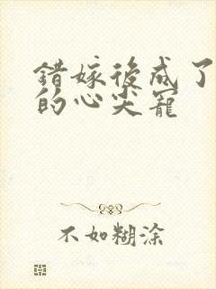 错嫁后成了总裁的心尖宠