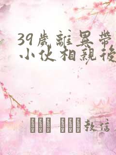 39岁离异带娃小伙相亲后续