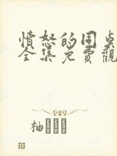 愤怒的同桌在线全集免费观看完整版