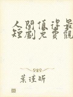 人间值得最清欢短剧免费观看
