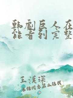 韩剧巨人在哪里能看到完整版