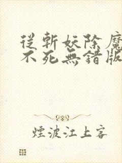 从斩妖除魔长生不死无错版