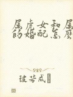 属虎女和属鸡男的婚配怎么样
