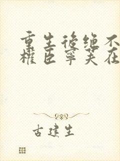 重生后绝不嫁给权臣宁芙在线全文阅读