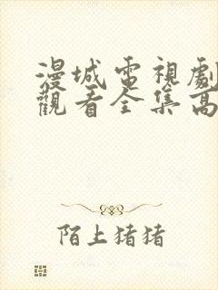 漫城电视剧免费观看全集高清播放