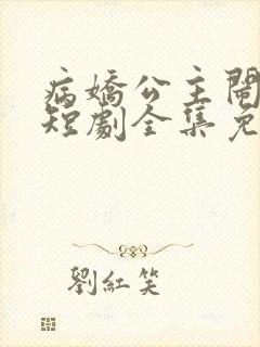 病娇公主闹翻天短剧全集免费观看