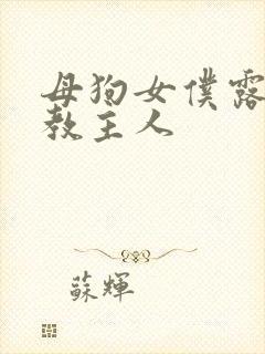 母狗女仆露出调教主人
